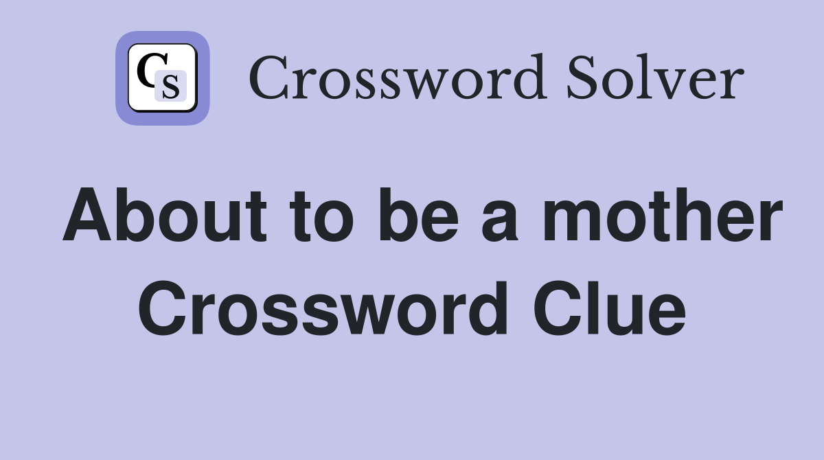 About to be a mother Crossword Clue Answers Crossword Solver